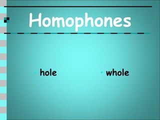 Homophones

• hole   • whole
 