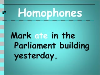 Homophones
Mark ate in the
 Parliament building
 yesterday.
 