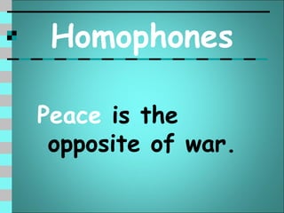 Homophones

Peace is the
 opposite of war.
 