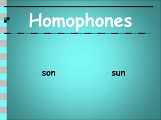 Homophones

• son   • sun
 