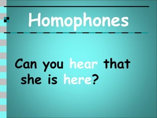 Homophones

Can you hear that
 she is here?
 