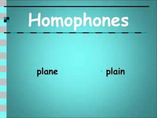 Homophones

• plane   • plain
 
