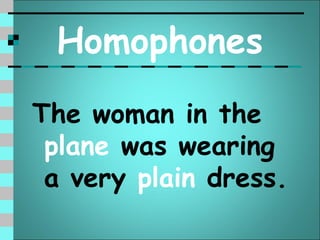 Homophones
The woman in the
 plane was wearing
 a very plain dress.
 