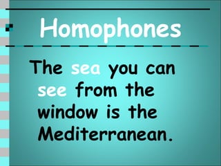 Homophones
The sea you can
 see from the
 window is the
 Mediterranean.
 