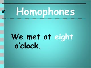 Homophones

We met at eight
o’clock.
 