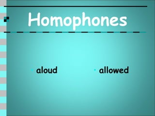 Homophones

• aloud   • allowed
 