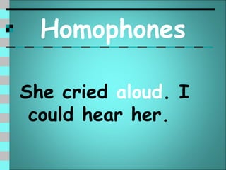 Homophones

She cried aloud. I
 could hear her.
 