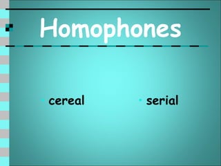 Homophones

• cereal   • serial
 