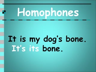 Homophones

It is my dog’s bone.
 It’s its bone.
 
