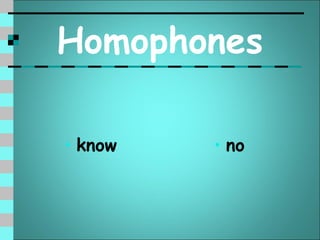Homophones

• know   • no
 