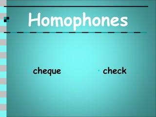 Homophones

• cheque   • check
 