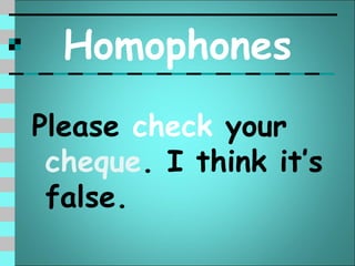 Homophones
Please check your
 cheque. I think it’s
 false.
 