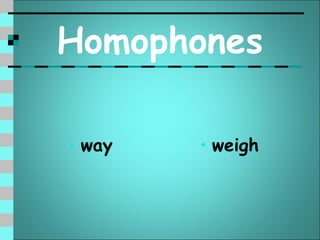 Homophones

• way   • weigh
 