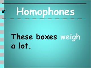 Homophones

These boxes weigh
a lot.
 