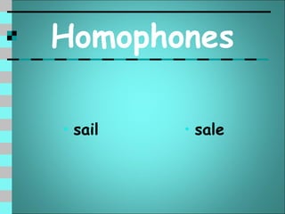 Homophones

• sail   • sale
 