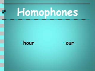 Homophones

• hour   • our
 