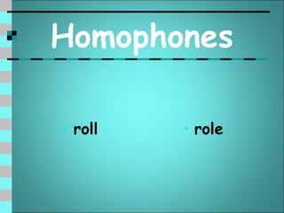 Homophones

• roll   • role
 