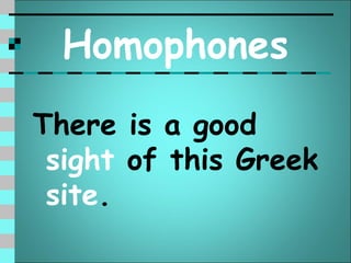 Homophones
There is a good
 sight of this Greek
 site.
 