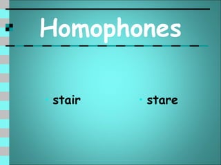 Homophones

• stair   • stare
 