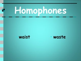 Homophones

• waist   • waste
 