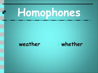 Homophones

• weather   • whether
 