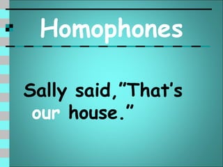 Homophones

Sally said,”That’s
 our house.”
 