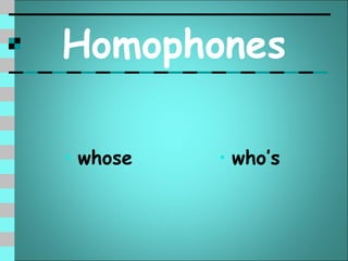 Homophones

• whose   • who’s
 