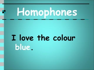 Homophones

I love the colour
 blue.
 