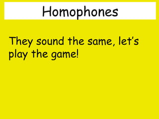 Homophones
They sound the same, let’s
play the game!

By A. Gore

 