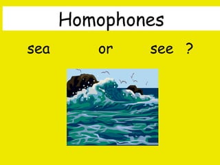 Homophones
sea

or

see ?

By A. Gore

 