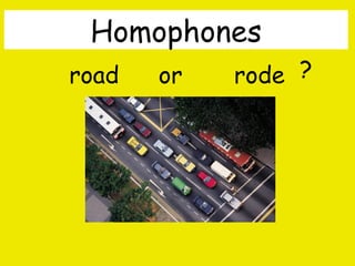 Homophones
road

or

rode ?

By A. Gore

 