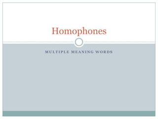 Homophones
MULTIPLE MEANING WORDS

 