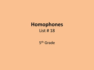 Homophones
List # 18
5th Grade
 