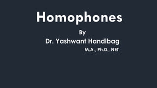 Homophones
By
Dr. Yashwant Handibag
M.A., Ph.D., NET
 