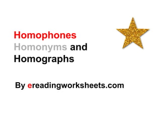 Homophones
Homonyms and
Homographs
By ereadingworksheets.com
 