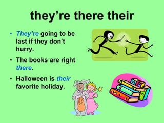 they’re there their
• They’re going to be
last if they don’t
hurry.
• The books are right
there.
• Halloween is their
favorite holiday.
 