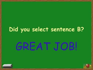 Did you select sentence B?

GREAT JOB!
12

 