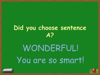 Did you choose sentence
A?

WONDERFUL!
You are so smart!
16

 