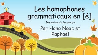 Les homophones
grammaticaux en [é]
Par Hong Ngoc et
Raphael
Des verbes du 1er groupe
 