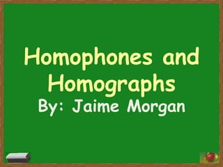 Homophones and Homographs By: JaimeMorgan 