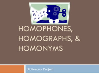 HOMOPHONES,
HOMOGRAPHS, &
HOMONYMS
Dictionary Project
 