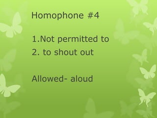Homophone #4
1.Not permitted to
2. to shout out
Allowed- aloud
 