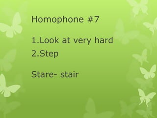 Homophone #7
1.Look at very hard
2.Step
Stare- stair
 