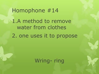 Homophone #14
1.A method to remove
water from clothes
2. one uses it to propose
Wring- ring
 