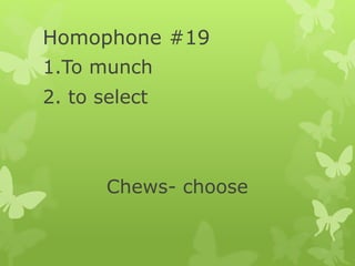 Homophone #19
1.To munch
2. to select
Chews- choose
 