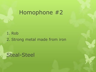 Homophone #2
1. Rob
2. Strong metal made from iron
Steal-Steel
 
