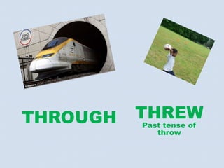THROUGH   THREW
          Past tense of
             throw
 