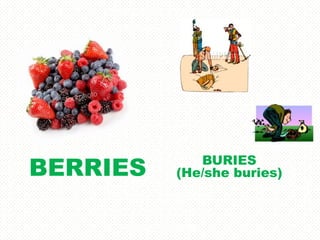 BERRIES      BURIES
          (He/she buries)
 