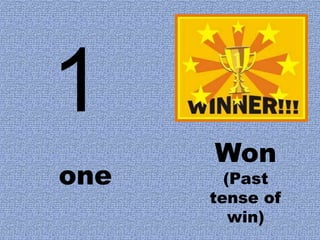 1
      Won
one     (Past
      tense of
         win)
 