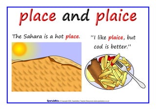 © Copyright 2009, SparkleBox Teacher Resources (www.sparklebox.co.uk)
The Sahara is a hot place. “I like plaice, but
cod is better.”
 
